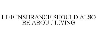 LIFE INSURANCE SHOULD ALSO BE ABOUT LIVING