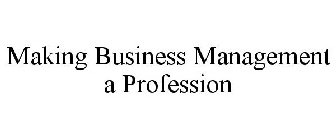 MAKING BUSINESS MANAGEMENT A PROFESSION