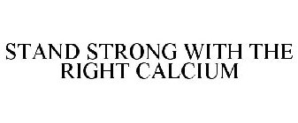 STAND STRONG WITH THE RIGHT CALCIUM