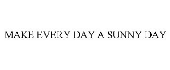 MAKE EVERY DAY A SUNNY DAY