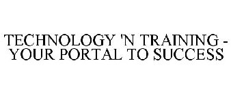 TECHNOLOGY 'N TRAINING - YOUR PORTAL TO SUCCESS