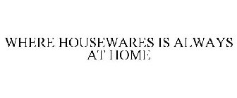 WHERE HOUSEWARES IS ALWAYS AT HOME
