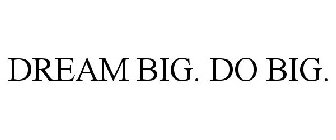 DREAM BIG. DO BIG.