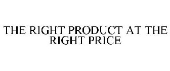THE RIGHT PRODUCT AT THE RIGHT PRICE