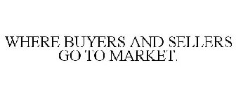 WHERE BUYERS AND SELLERS GO TO MARKET.