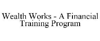 WEALTH WORKS - A FINANCIAL TRAINING PROGRAM