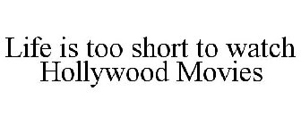 LIFE IS TOO SHORT TO WATCH HOLLYWOOD MOVIES