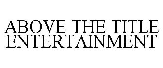 ABOVE THE TITLE ENTERTAINMENT