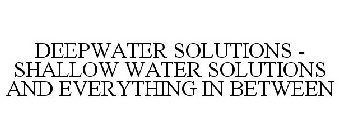 DEEPWATER SOLUTIONS - SHALLOW WATER SOLUTIONS AND EVERYTHING IN BETWEEN