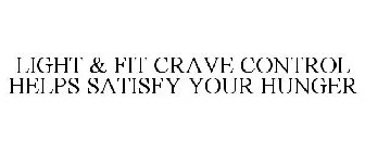 LIGHT & FIT CRAVE CONTROL HELPS SATISFYYOUR HUNGER