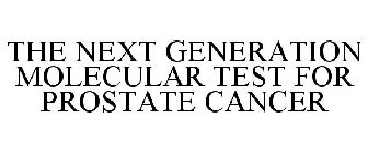 THE NEXT GENERATION MOLECULAR TEST FOR PROSTATE CANCER