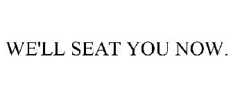 WE'LL SEAT YOU NOW.