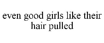 EVEN GOOD GIRLS LIKE THEIR HAIR PULLED