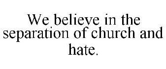 WE BELIEVE IN THE SEPARATION OF CHURCH AND HATE.