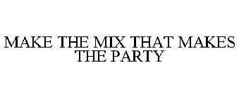 MAKE THE MIX THAT MAKES THE PARTY