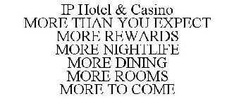 IP HOTEL & CASINO MORE THAN YOU EXPECT MORE REWARDS MORE NIGHTLIFE MORE DINING MORE ROOMS MORE TO COME