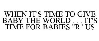 WHEN IT'S TIME TO GIVE BABY THE WORLD . . . IT'S TIME FOR BABIES 