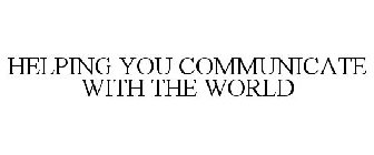 HELPING YOU COMMUNICATE WITH THE WORLD