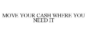 MOVE YOUR CASH WHERE YOU NEED IT