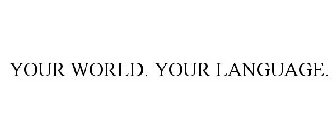 YOUR WORLD. YOUR LANGUAGE.