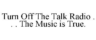 TURN OFF THE TALK RADIO . . . THE MUSIC IS TRUE.
