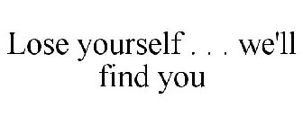 LOSE YOURSELF . . . WE'LL FIND YOU