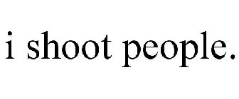 I SHOOT PEOPLE.