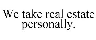 WE TAKE REAL ESTATE PERSONALLY.
