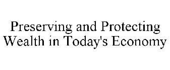 PRESERVING AND PROTECTING WEALTH IN TODAY'S ECONOMY