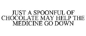 JUST A SPOONFUL OF CHOCOLATE MAY HELP THE MEDICINE GO DOWN