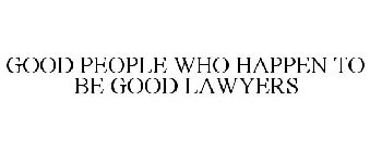 GOOD PEOPLE WHO HAPPEN TO BE GOOD LAWYERS