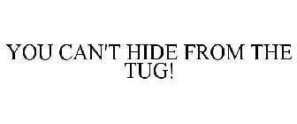 YOU CAN'T HIDE FROM THE TUG!