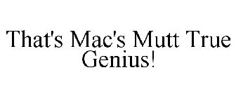 THAT'S MAC'S MUTT TRUE GENIUS!