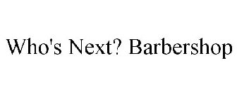 WHO'S NEXT? BARBERSHOP