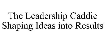 THE LEADERSHIP CADDIE SHAPING IDEAS INTORESULTS