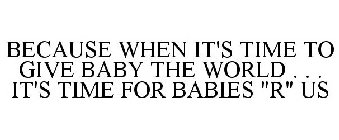 BECAUSE WHEN IT'S TIME TO GIVE BABY THE WORLD . . . IT'S TIME FOR BABIES 