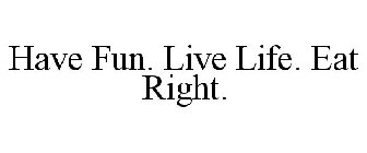 HAVE FUN. LIVE LIFE. EAT RIGHT.