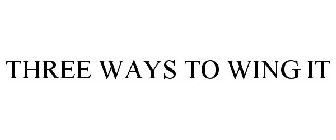 THREE WAYS TO WING IT