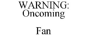 WARNING: ONCOMING FAN