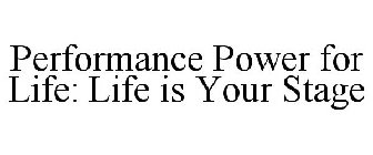PERFORMANCE POWER FOR LIFE: LIFE IS YOUR STAGE