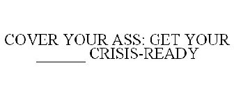 COVER YOUR ASS: GET YOUR ______ CRISIS-READY