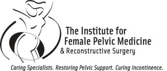 THE INSTITUTE FOR FEMALE PELVIC MEDICINE & RECONSTRUCTIVE SURGERY CARING SPECIALISTS. RESTORING PELVIC SUPPORT. CURING INCONTINENCE.