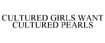 CULTURED GIRLS WANT CULTURED PEARLS