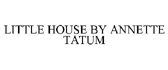 LITTLE HOUSE BY ANNETTE TATUM