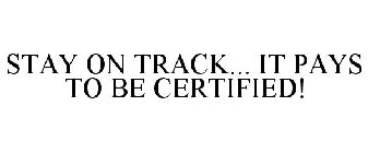 STAY ON TRACK... IT PAYS TO BE CERTIFIED!