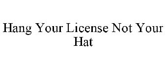 HANG YOUR LICENSE NOT YOUR HAT