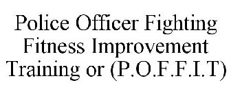 POLICE OFFICER FIGHTING FITNESS IMPROVEMENT TRAINING OR (P.O.F.F.I.T)