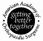 · AMERICAN ACADEMY OF · ORTHOPAEDIC SURGEONS GETTING BETTER TOGETHER