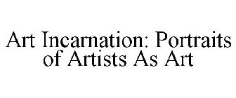 ART INCARNATION: PORTRAITS OF ARTISTS AS ART