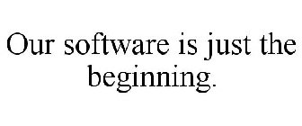 OUR SOFTWARE IS JUST THE BEGINNING.